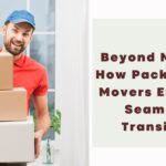 Beyond Moving: How Packers and Movers Ensure a Seamless Transition