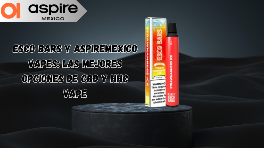 Esco Bars y AspireMexico Vapes: Las Mejores Opciones de CBD y HHC Vape