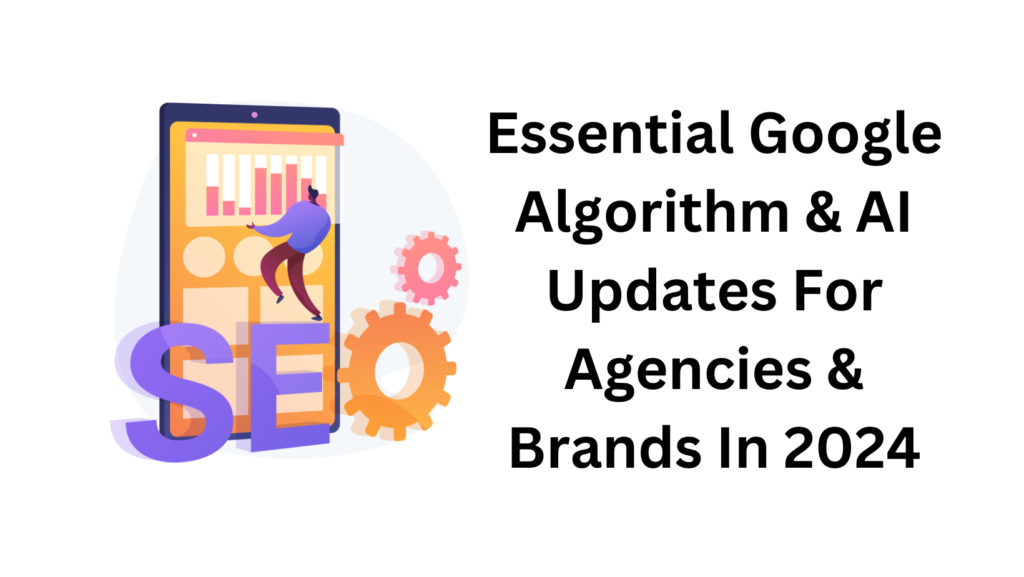 Essential Google Algorithm & AI Updates For Agencies & Brands In 2024