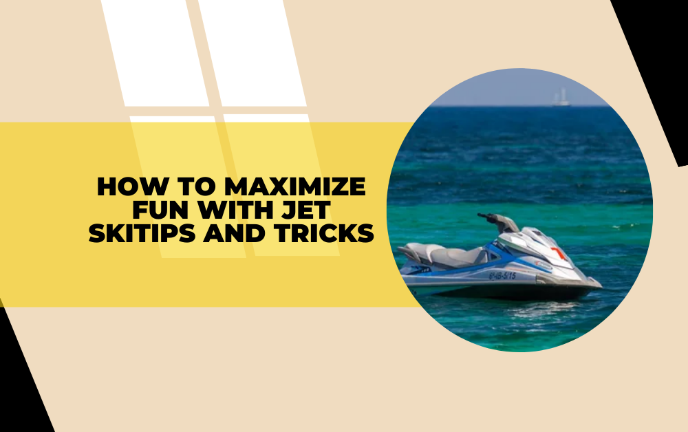 How to Maximize Fun with Jet Ski: Tips and Tricks