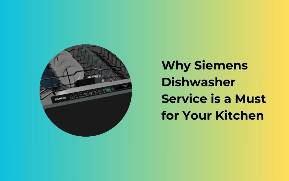 Why Siemens Dishwasher Service is a Must for Your Kitchen