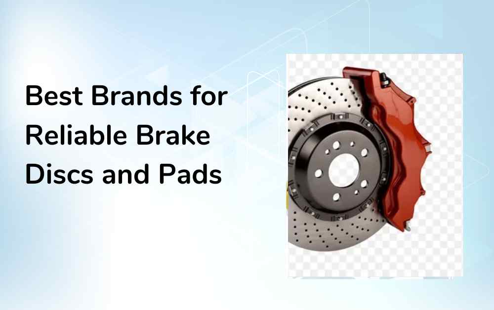 Best Brands for Reliable Brake Discs and Pads