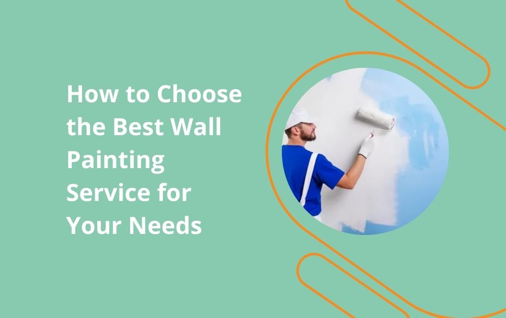 How to Choose the Best Wall Painting Service for Your Needs