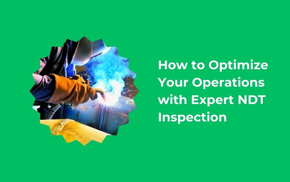 How to Optimize Your Operations with Expert NDT Inspection