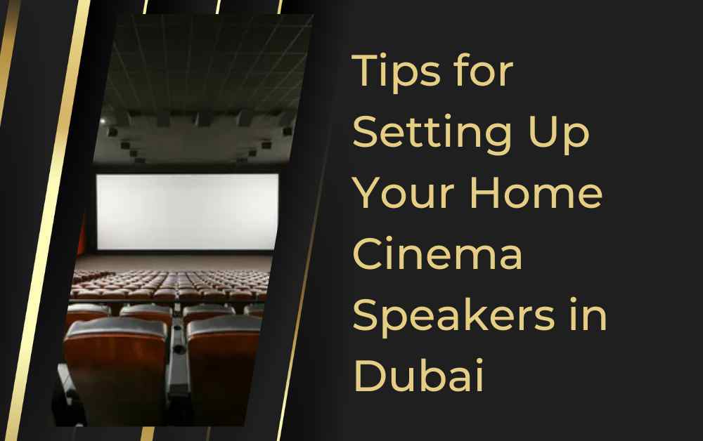 Tips for Setting Up Your Home Cinema Speakers in Dubai